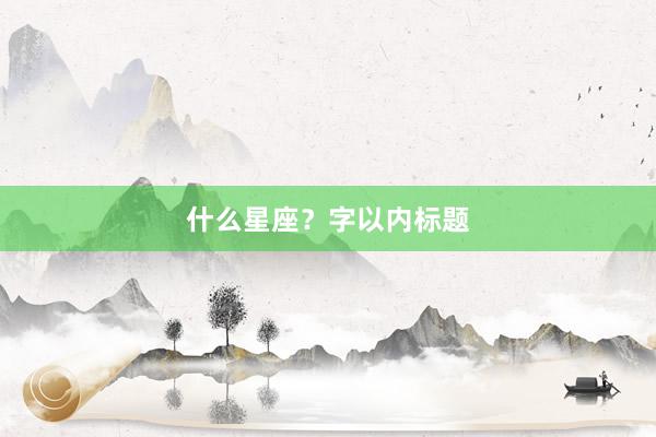 什么星座？字以内标题